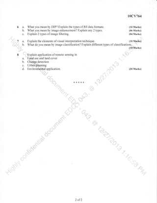 l

t0cY764

6 a.
b.
c.

What you mean by DIP? Explain the types of RS data formate.
What you mean by image enhancement? Explain any 2 t1pes.
Explain 2 types of image filtering.

2 of2

(10 Marks)
(06 Marks)
(04 Marks)

 