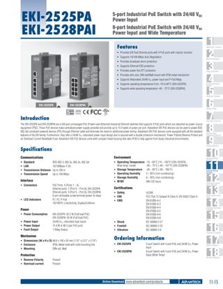 EKI-2525PA
EKI-2528PAI

5-port Industrial PoE Switch with 24/48 VDC
Power Input
8-port Industrial PoE Switch with 24/48 VDC
Power Input and Wide Temperature
Features

1
2
3
4
5
6
7
8
9
10
11
12
13
14
15
16
17
18

WebAccess+ Solutions

ƒƒ Provides 5/8 Fast Ethernet ports with 4 PoE ports with injector function
ƒƒ Supports 10/100 Mbps Auto Negotiation
ƒƒ Provides broadcast storm protection
ƒƒ Supports Ethernet ESD protection
ƒƒ Provides power line EFT protection
ƒƒ Provides slim size, DIN-rail/Wall mount with IP30 metal mechanism
ƒƒ Supports Redundant 24/48 VDC power input and P-Fail Relay
ƒƒ Supports operating temperatures from -10 to 60°C (EKI-2525PA)
ƒƒ Supports wide operating temperature -40 ~ 75°C (EKI-2528PAI)

Machine Automation

Energy Automation

Building Automation
Systems

Automation Software

EKI-2525PA

EKI-2528PAI

Operator Panels
RoHS

COMPLIANT
2002/95/EC

Introduction

Automation Panel PCs

The EKI-2525PA and EKI-2528PAI are a 5/8-port unmanaged PoE (Power-over-Ethernet) Industrial Ethernet switches that supports 4 PoE ports which are classified as power source
equipment (PSE). These PoE devices make centralized power supply possible and provide up to 15.4 watts of power per port. Advantech EKI PoE devices can be used to power IEEE
802.3af compliant powered devices (PD) through Ethernet cable and eliminate the need for additional power wiring. Advantech EKI PoE devices come equipped with all the standard
features of the EKI family. Furthermore, they offer a 24/48 VDC redundant power input design and is secured with a double protection mechanism; Power Polarity Reverse Protect and
an Overload Current Resettable Fuse. Advantech EKI PoE devices come with compact metal housing that rates IP30 to help against from dusty industrial environments.

Industrial Monitors

Specifications
Communications

Environment

ƒƒ
ƒƒ
ƒƒ
ƒƒ

ƒƒ Operating Temperature 	-10 ~ 60°C (14 ~ 140°F) (EKI-2525PA)
Wide temp. model	
-40 ~ 75°C (-40 ~ 167°F) (EKI-2528PAI)
ƒƒ Storage Temperature 	 -40 ~ 85°C (-40 ~ 185°F)
ƒƒ Operating Humidity 	
5 ~ 95% (non-condensing)
ƒƒ Storage Humidity 	
0 ~ 95% (non-condensing)
ƒƒ MTBF 	
440,132 hours

Standard	
IEEE 802.3, 802.3u, 802.3x, 802.3af
LAN 	
10/100Base-T (X)
Transmission Distance 	 Up to 100 m
Transmission Speed 	 Up to 100 Mbps

Interface
ƒƒ Connectors 	

ƒƒ LED Indicators	

PoE Ports: 4 (Ports 1 ~ 4)
Ethernet ports: 1 (Port 5 ~ Port 8), EKI-2525PA
Ethernet ports: 4 (Port 5 ~ Port 8), EKI-2528PAI
6-pin removable screw terminal (power & relay)
P1, P2, P-Fail
10/100TX: Link/Activity, Duplex/Collision

Certifications
ƒƒ Safety 	
ƒƒ EMI	
ƒƒ EMS	

Power
ƒƒ Power Consumption 	
ƒƒ Power Input 	
ƒƒ Power Output	
ƒƒ Fault Output 	

EKI-2525PA: 62.5 W (Full load PoE)
EKI-2528PAI: 65 W (Full load PoE)
24/48 VDC, redundant dual inputs
15.4 W at 48 V (per PoE port)
1 Relay Output

Mechanism
ƒƒ Dimensions (W x H x D)	48.6 x 140 x 95 mm (1.91" x 5.51" x 3.74")
ƒƒ Enclosure 	
IP30, Metal shell with solid mounting kits
ƒƒ Mounting 	
DIN-rail, Wall

Protection
ƒƒ Reverse Polarity	
ƒƒ Overload current 	

Industrial Panel
Computers & Panel PC

ƒƒ Shock 	
ƒƒ Freefall 	
ƒƒ Vibration 	

UL508
FCC Part 15 Subpart B Class A, EN 55022 Class A
EN 61000-4-2
EN 61000-4-3
EN 61000-4-4
EN 61000-4-5
EN 61000-4-6
EN 61000-4-8
IEC 60068-2-27
IEC 60068-2-32
IEC 60068-2-6

ƒƒ EKI-2528PAI 	

Industrial Ethernet
Solutions

Serial Device Servers
and IP Gateways

Serial Communication
Cards

Embedded Automation
Computers

PACs

Compact PCI Systems

Ordering Information
ƒƒ EKI-2525PA	

Industrial Wireless
Solutions

5-port Switch with 4 port-PoE and 24/48 VDC Power
Input
8-port Switch with 4 port-PoE and 24/48 VDC Power
Input (Wide Temp)

Present
Present

Online Download www.advantech.com/products

M2M I/O Modules

RS-485 I/O Modules

11-15

 