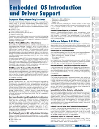 Embedded OS Introduction
and Driver Support
Supports Many Operating Systems
Advantech’s Embedded Automation Computers not only support the popular Windows
operating system, but also provide embedded operating system solutions offering a
pre-configured image with optimized onboard device drivers. Advantech's Embedded
Automation Computers provide the following most popular embedded operating systems:
ƒƒ Windows CE 5.0
ƒƒ Windows CE 6.0 R3
ƒƒ Window Embedded Compact 7 (WEC 7)
ƒƒ Windows Embedded Standard (WES 2009, WES7)
ƒƒ Advantech Embedded Linux
These operating systems fulfill the toughest requirements of complete functionality, high
reliability, minimized cost and low power consumption. These Embedded Automation
Computers quickly prove themselves to be application-ready platforms that save time
and energy in launching projects.

Real-Time Windows CE Meets Time-Critical Demands
Microsoft Windows CE (now officially known as Windows Embedded Compact and
previously also known as Windows Embedded CE, WinCE) is a robust, compact and
highly efficient real-time operating system that can quickly satisfies any customized
high-performance embedded applications. It also provides enterprise-scale protection
with demanding network security mechanisms, including Kerberos Security Protocol,
Extensible Authentication Protocol, Secure Sockets Layer (SSL) and so on. Furthermore,
Windows CE supports the network standard, IPv6 and IPv4. Windows CE possesses robust
core OS services and complete networking services to offer users an ideal embedded
development platform.
Windows Embedded Compact (WEC 7) is the seventh major release of Windows Embedded
CE operation system. WEC 7 works on dual core CPUs in symmetric multiprocessing mode
and the networking now support NDIS 6.1. WEC 7 includes .NET Compact Framework 3.5,
Silverlight for Windows Embedded, Internet Explorer with integrated Adobe Flash v10.1.
Advantech CE image is optimized for X86, ARM devices that have small image footprint,
boot fast features and robust platforms for industrial application.

WinCE Powered by Wonderware Offers Flexible HMI
WinCE 6.0 R3 version for the UNO series meets Wonderware’s HMI Software’s system
requirement. With the HMI software support, these computers can work as HMI or control
nodes. With the provided VESA mounting kit they can be integrated with panel monitors,
such as FPM series. With support for touch screen controllers under WinCE, users can
operate the systems through touch. Without the monitor, they can also be a control node
for programmed control logic.

Windows Embedded Standard
Windows Embedded Standard (WES 2009) is the updated version of Windows XP
Embedded (XPe) which is a componentized version, and based on Windows XP
Professional binaries and features. It includes the latest multimedia (Windows Media
Player 11, DirectX 9.0c), browsing (Internet Explorer 8.0) technologies, security, Remote
Desktop Protocol 6.1, Enhanced Write Filter (EWF) and File Based Write Filter (FBWF).
You can seamlessly integrate specific applications into WES with minimum effort.
Windows Embedded Standard 7, is based on Windows 7, includes Windows Media
Player 12, DirectX 11, Internet Explorer 8.0, Remote Desktop Protocol 7.1, Silverlight
5, and EWF with Hibernate Once Resume Many (HORM), FBWF, etc. It is available in
IA-32 and x64 versions

Open Source Embedded Linux Offers a Cost-effective Alternative
Embedded Linux is a famous, UNIX compatible, open source embedded operating
system which ports the Linux kernel to a specific CPU and board installed into the
embedded device. Advantech offers Embedded Linux installation CD for the X86-based
UNO series products and the Embedded Linux offer Fedora Core 8 , Fedora Core 13
kernels and optimized root file systems. In the Embedded Linux, it features read-only file
system, real-time kernel, on-line update, X Windows, PDF viewer (XPDF), FTP (GFTP),
IPv6, browser support Java (Firefox), VNC server, Web server, fast boot and software
management (RedHat Package Manager). Advantech also offers Embedded Linux image
for RISC-based UNO, series products.

Driver Packages Provided for QNX and Popular Linux Distributions
Customers can install QNX and standard Linux distributions on the series Embedded
Automation Computers, Advantech provides device drivers for the following self-design
hardware and IO:
ƒƒ Serial COM ports driver
ƒƒ CANbus driver

ƒƒ Watchdog Timer, Multi-level Watchdog
ƒƒ NVRAM (Non-Volatile RAM) driver
ƒƒ Digital IO driver
To follow the GNU's open source code policy, Advantech provides Linux driver source
codes or binary for compiling and installing popular Linux distributions as well as QNX
6.3.2, 6.4.1 and 6.5. Customers can easily get it in the companion DVD and on the
Advantech web site.

Standard Windows Support up to Windows 8
Advantech's Embedded Automation Computers provide necessary drivers on the
companion DVD for users to install popular Windows operating systems, such as Window
2000, Windows XP Pro, Windows 7, even the latest Windows 8. For the self-design
hardware or IO, Advantech provides the Windows drivers 32/64 bit which is the standard
driver architecture of Windows.

Software Drivers & Utilities
Advantech’s Embedded Automation Computers provide more value to automation users.
By accumulating years of field-experience and collecting customer’s feedback, we had
developed several convenient and high-efficient driver/utility which would highly facilitate
users to manage the Embedded Automation Computers.

DiagAnywhere for Cluster Management
Users usually need to manage a cluster of the UNO series units on the field site. Advantech
DiagAnywhere provides the following functions for users to manage them easily:
ƒƒ Remote monitoring, control, shutdown and wakeup
ƒƒ Screen capture and recording
ƒƒ File transferring
Every Advantech series' Windows-based embedded system, such as WinCE, WES and
XPe comes bundled with DiagAnywhere. Users only need one client-end utility installed
on the PC or laptop then they can do the remote monitor and diagnosis easily.

Non-volatile Memory, Useful Buffer for Controller Application
In some control applications, users need quick and reliable buffers for data transferring.
The UNO series provide the Non-Volatile memory (NVRAM). With the driver support,
users can use memory easily just like a local drive. It can also be used as a quick buffer;
not only with high read/write efficiency, but it also can reduce the accessing frequency
of CompactFlash.

EWF/FBWF Protects the System
In the provided WES and XPe image of the Advantech Automation series platforms, we
provide a friendly utility which has clear interface to guide users active/inactive the EWF
(Enhanced Write Filter) and FBWF (File-Based Write Filter) functions step by step. EWF
and FBWF are the features provided by Microsoft. They are used to protect the WES or XPe
from damage. While EWF/FBWF are active, it redirects all disk/files writes to a protected
drive, to RAM or a separate disk, the protected drive or files would never be written, and
everything would be back to the original configuration after booting. Empowered by the
provided utility, users can utilize the EWF/FBWF easily.

System Utilities for Status-Monitoring and Availability
Users in industrial fields usually need to monitor the system status. Advantech automation
series device provide the LMsensor driver/utility for users to monitor the system health,
such like the Temperature of CPU/Board and Voltage of system power source .Advantech
provide the Watchdog Timer (WDT) driver/utility to increase the availability of the system.
WDT would reset the system or send alarm while the system is stuck on some accident
events. Advantech also provides Multi-level Watchdog that able to trigger many kinds
of events for system monitoring, it will reset the system in last level. Those functions,
including brightness control, LMsensor and Watchdog/Multi-level WDT, user can call
APIs to integrate into their applications.

Enhanced COM Port Driver Meets the Industrial Requirements
In the WinCE of the UNO series, we developed enhanced COM port driver which is more
time-efficient than standard driver. It can not only increase the communication efficiency
but also reduce the CPU loading. In addition, the WDM driver of COM port with Oxford
UART supports the function of any-baud-rate. This function is able to support any baud
rate users want for specific applications and prevent data loss.

1
2
3
4
5
6
7
8
9
10
11
12
13
14
15
16
17
18

WebAccess+ Solutions

Machine Automation

Energy Automation

Building Automation
Systems

Automation Software

Operator Panels

Automation Panel PCs

Industrial Panel
Computers & Panel PC

Industrial Monitors

Industrial Wireless
Solutions

Industrial Ethernet
Solutions

Serial Device Servers
and IP Gateways

Serial Communication
Cards

Embedded Automation
Computers

PACs

Compact PCI Systems

M2M I/O Modules

RS-485 I/O Modules

Driver/Utility Support for Fieldbus and Domain I/O
As a domain-focused automation computer provider, Advantech provides a series of
value-added software to fulfill the demand of the fieldbus and domain I/O, including
EtherCAT Master, CANOpen, Modbus OPC Server and IRIG-B.

Online Download www.advantech.com/products

14-3

 