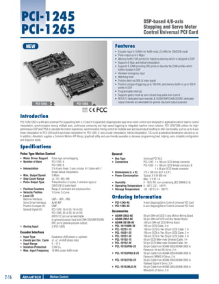 PCI-1245
PCI-1265

DSP-based 4/6-axis
Stepping and Servo Motor
Control Universal PCI Card
Features

NEW

ƒƒ
ƒƒ
ƒƒ
ƒƒ
ƒƒ
ƒƒ
ƒƒ
ƒƒ
ƒƒ
ƒƒ
ƒƒ
ƒƒ

PCI-1245

PCI-1265

Encoder input is 10 MHz for 4xAB mode, 2.5 MHz for CW/CCW mode
Pulse output up to 5 Mpps
Memory buffer (10K points) for trajectory planning which is designed in DSP
Supports E-Gear, and helical interpolation
Supports E-CAM providing 256 points to describe the CAM profiles which
buffers located in DSP
Hardware emergency input
Watchdog timer
Position latch via ORG & index signal
Position compare triggering up to 100 KHz, and memory buffer is up to 100 K
points in DSP
Programmable interrupt
Supports gantry mode by semi-closed loop pulse train control
RDY/LTC-dedicated input channels & SVON/CMP/CAM-DO/ERC-dedicated
output channels are switchable for general input and output purposes

RoHS

COMPLIANT
2002/95/EC

Introduction
PCI-1245/1265 is a 4/6-axis universal PCI (supporting both 3.3 V and 5 V signal slot) stepping/pulse-type servo motor control card designed for applications which need to control
interpolation, synchronization among multiple axes, continuous contouring and high speed triggering to integrated machine vision solution. PCI-1245/1265 utilizes the highperformance DSP and FPGA to calculate the motion trajectories, synchronization timing control for multiple axes and input/output handling to offer functionality, such as up to 4-axis
linear interpolation for PCI-1245 and 6-axis linear interpolation for PCI-1265, 2- axis circular interpolation, helical interpolation, T/S-curve acceleration/deceleration rate and so on.
In addition, Advantech supplies a Common Motion API library, graphical utility and user-friendly examples to decrease programming load, helping users complete configuration
and diagnosis easily.

Specifications
Pulse Type Motion Control

General

ƒƒ Motor Driver Support	
ƒƒ Number of Axes	

ƒƒ Bus Type	
ƒƒ Connectors	

ƒƒ Interpolation	
ƒƒ Max. Output Speed	
ƒƒ Step Count Range	
ƒƒ Pulse Output Type	
ƒƒ Position Counters	
ƒƒ Velocity Profiles	
ƒƒ Local I/O
Machine Interfaces:	
Servo Driver Interfaces:	
Position Compare I/O:	
General Digital I/O:	
	
	
	
	
ƒƒ Analog Input:	

Pulse-type servo/stepping
PCI-1245: 4
PCI-1265: 6
2 to 6-axis linear, 2-axis circular, X-Y plane with Z
thread helical interpolation
5 Mbps
±2, 147, 483, 646
Pulse/direction (1-pulse, 1-direction type) or
CW/CCW (2-pulse type)
Range of command and actual position
T-Curve, S-Curve
LMT+, LMT-, ORG
ALM, INP
CMP
PCI-1245: 16-ch DI, 16-ch DO
PCI-1265: 32-ch DI, 32-ch DO
(RDY/LTC pin can be switchable
to general-purpose input and CAM-DO/CMP/SVON/
ERC pin to general-purpose output)
2 (PCI-1265)

Encoder Interface
ƒƒ
ƒƒ
ƒƒ
ƒƒ
ƒƒ

Input Type	
Counts per Enc. Cycle	
Input Range	
Isolation Protection	
Max. Input Frequency	

Quadrature (A/B phase) or up/down
x1, x2, x4 (A/B phase only)
5 ~ 15 V
2,500 VDC
10 MHz under 4xAB mode

ƒƒ
ƒƒ
ƒƒ
ƒƒ
ƒƒ

Universal PCI V2.2
PCI-1245:	 1 x 100-pin SCSI female connector
PCI-1265:	 1 x 100-pin SCSI female connector &
	
1 x 50-pin SCSI female connector
Dimensions (L x H)	
175 x 100 mm (6.9" x 3.9")
Power Consumption	
Typical: 5 V @ 850 mA
Max.: 5 V @ 1 A
Humidity	
5 ~ 95% RH, non-condensing (IEC 60068-2-3)
Operating Temperature	 0 ~ 60°C (32 ~ 140°F)
Storage Temperature	 -20 ~ 85°C (-4 ~ 185°F)

Ordering Information
ƒƒ PCI-1245-AE	
ƒƒ PCI-1265-AE	

Accessories
ƒƒ
ƒƒ
ƒƒ
ƒƒ
ƒƒ
ƒƒ
ƒƒ
ƒƒ
ƒƒ
ƒƒ

ADAM-3955-AE 	
ADAM-3952-AE	
ADAM-39100-AE	
PCL-101100M-3E	
PCL-10251-1E	
PCL-10251-2E	
PCL-10251-3E	
PCL-10152-1E	
PCL-10152-3E	
PCL-10153PA5-2E	

ƒƒ PCL-10153PA5LS-2E	
ƒƒ PCL-10153YS5-2E	
ƒƒ PCL-10153MJ3-2E	

2-16

Motion Control

4-axis Stepping/Servo Control Universal PCI Card
6-axis Stepping/Servo Control Universal PCI Card
50-pin DIN-rail SCSI 2-axis Motion Wiring Board
50-pin DIN-rail SCSI and Box Header Board
100-pin DIN-rail SCSI Wiring Board
100-pin SCSI Cable, 3 m
100-pin SCSI to Two 50-pin SCSI Cable, 1 m
100-pin SCSI to Two 50-pin SCSI Cable, 2 m
100-pin SCSI to Two 50-pin SCSI Cable, 3 m
50-pin SCSI Male-male Shielded Cable, 1m
50-pin SCSI Male-male Shielded Cable, 3m
50-pin Cable from ADAM-3955/ADAM-3956 to
Panasonic A4 and A5 Servo, 2 m
50-pin Cable from ADAM-3955/ADAM-3956 to
Panasonic MINAS A Servo, 2 m
50-pin Cable from ADAM-3955/ADAM-3956 to
Yaskawa Sigma V Servo, 2 m
50-pin Cable from ADAM-3955/ADAM-3956 to
Mitsubishi J3 Servo, 2 m

 