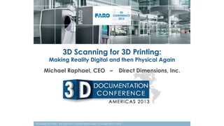 3D Scanning for 3D Printing:

Making Reality Digital and then Physical Again

Michael Raphael, CEO –

Direct Dimensions, Inc.

© Copyright 2013 FARO. The information contained herein is subject to change without notice.

 
