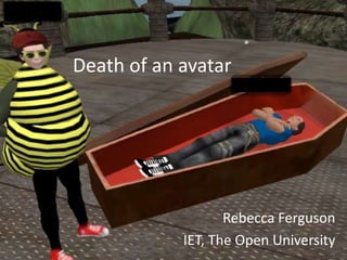 Death of an avatar
Rebecca Ferguson
IET, The Open University
 