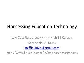 Harnessing Education Technology
Low Cost Resources <<<>>>High $$ Careers
Stephanie M. Davis
steffie.davis@gmail.com
http://www.linkedin.com/in/stephaniemargodavis

 