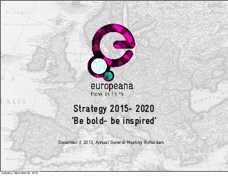 Strategy 2015- 2020
‘Be bold- be inspired’
December 2 2013, Annual General Meeting Rotterdam

Saturday, November 30, 2013

 