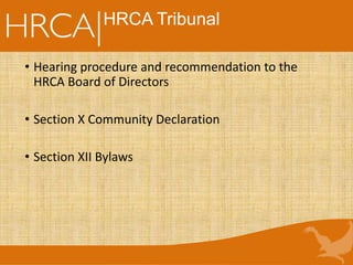 HRCA Tribunal
• Hearing procedure and recommendation to the
HRCA Board of Directors
• Section X Community Declaration
• Section XII Bylaws
 