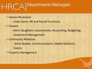 Departments Managed
• Human Resources
- Linda Dorre, HR and Payroll Functions
• Finance
- Harry Daughters, Assessments, Accounting, Budgeting,
Investment Management
• Community Relations
- Jamie Noebel, Communications, Media Relations,
Events
• Property Management
 