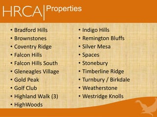 Properties
• Bradford Hills
• Brownstones
• Coventry Ridge
• Falcon Hills
• Falcon Hills South
• Gleneagles Village
• Gold Peak
• Golf Club
• Highland Walk (3)
• HighWoods
• Indigo Hills
• Remington Bluffs
• Silver Mesa
• Spaces
• Stonebury
• Timberline Ridge
• Turnbury / Birkdale
• Weatherstone
• Westridge Knolls
 