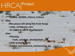 Protect
What:
- Habitat, Wildlife, History, Culture
Why:
- Few places left along the Front Range
- Large, contiguous area
- An island in sea of development
How:
- Planning
- Trails, activities, development
- Limit access to parts
- Habitat improvement, maintenance, etc.
 