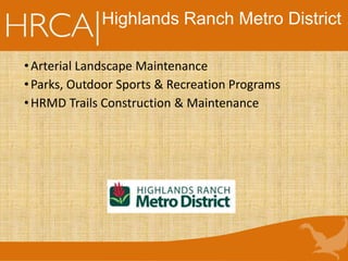 Highlands Ranch Metro District
•Arterial Landscape Maintenance
•Parks, Outdoor Sports & Recreation Programs
•HRMD Trails Construction & Maintenance
 