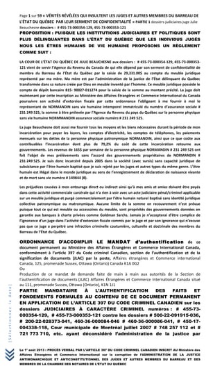 [Sélectionnezladate]
Page 1 sur 59 « VÉRITÉS RÉVÉLÉES QUI INSULTENT LES JUGES ET AUTRES MEMBRES DU BARREAU DE
L’ÉTAT DU QUÉBEC PAR LEUR SERMENT DE CONFIDENTIALITÉ » PARTIE 1 dossiers judiciaires juge Julie
Beauchesne dossiers : # 455-73-000354-129, 455-73-000353-121
PROPOSITION : PUISQUE LES INSTITUTIONS JUDICIAIRES ET POLITIQUES SONT
PLUS DÉLINQUANTES DANS L’ÉTAT DU QUÉBEC QUE LES INDIVIDUS JUGÉS
NOUS LES ÊTRES HUMAINS DE VIE HUMAINE PROPOSONS UN RÈGLEMENT
COMME SUIT :
LA COUR DE L’ÉTAT DU QUÉBEC DE JULIE BEAUCHESNE aux dossiers : # 455-73-000354-129, 455-73-000353-
121 vient de servir l’Agence du Revenu du Canada de qui elle dépend par son serment de confidentialité de
membre du Barreau de l’État du Québec par la saisie de 29,331.00$ au compte du meuble juridique
représenté par ma mère. Ma mère est par l’administration de la justice de l’État délinquant du Québec
transformée dans sa nature créée par Dieu en meuble inventé par l’homme. Ce meuble juridique possède le
compte de dépôt bancaire 815- 90027-011274 pour la saisie de la somme au montant précité. La juge doit
maintenant par cette inscription au Ministère des Affaires Étrangères et Commerce International du Canada
poursuivre son activité d’extorsion fiscale par cette ordonnance l’obligeant à me fournir à moi le
représentant de NORMANDIN sans vie humaine intemporel immatriculé du numéro d’assurance sociale #
231 249 525, la somme à être prélevée par l’Agence du Revenu du pays du Québec sur la personne physique
sans vie humaine NORMMANDIN assurance sociale numéro # 231 249 525.
La juge Beauchesne doit aussi me fournir tous les moyens et les biens nécessaires durant la période de mon
incarcération pour payer les loyers, les comptes d’électricité, les comptes de téléphones, les paiements
mensuels sur les dettes de la personne physique patronymique NORMANDIN, ainsi que ce que coûte aux
contribuables l’incarcération dont plus de 79,2% du coût de cette incarcération retourne aux
gouvernements. Les revenus de 165$ par semaine de la personne physique NORMANDIN # 231 249 525 ont
fait l’objet de mes prélèvements sans l’accord des gouvernements propriétaires de NORMANDIN #
231 249 525. Je suis donc incarcéré depuis 2005 dans la société (avec sursis) sans capacité juridique de
subsistance par l’être humain baptisé que je suis rejeté par les juges et autres types du même genre. L’être
humain est illégal dans le monde juridique au sens de l’enregistrement de déclaration de naissance vivante
et de mort sans vie numéro # 149844 (8).
Les préjudices causées à mon entourage direct ou indirect ainsi qu’à mes amis et amies doivent être payés
dans cette activité commerciale carcérale qui n’a rien à voir avec un acte judiciaire pénal/criminel applicable
sur un meuble juridique et purgé commercialement par l’être humain naturel baptisé sans identité juridique
collective patronymique ou matronymique. Aucune limite de la somme en recouvrement n’est prévue
puisque tout ce qui est meuble ou accessoires du meuble, sont propriétés des gouvernements données en
garantie aux banques à charte privées comme Goldman Sarchs. Jamais je n’accepterai d’être complice de
l’ignorance d’un juge dans l’activité d’extorsion fiscale commis par le juge et par son ignorance qui n’excuse
pas que ce juge a perpétré une infraction criminelle coutumière, culturelle et doctrinale des membres du
Barreau de l’État du Québec.
ORDONNANCE D’ACCOMPLIR LE MANDAT d’authentification de ce
document permanent au Ministère des Affaires Étrangères et Commerce International Canada,
conformément à l’article 397 du Code criminel Canadien, section de l’authentification et de la
signification de documents (JLAC) par la poste, Affaires étrangères et Commerce international
Canada, 125, promenade Sussex, Ottawa (Ontario) Canada K1A 0G2
Ou
Production de ce mandat de demande faite de main à main aux autorités de la Section de
l’authentification de documents (JLAC) Affaires Étrangères et Commerce International Canada situé
au 111, promenade Sussex, Ottawa (Ontario), K1N 1J1
PARTIE MANDATAIRE À L’AUTHENTIFICATION DES FAITS ET
FONDEMENTS FORMULÉS AU CONTENU DE CE DOCUMENT PERMANENT
EN APPLICATION DE L’ARTICLE 397 DU CODE CRIMINEL CANADIEN sur les
dossiers JUDICIAIRES À CARACTÈRE CRIMINEL numéros : # 455-73-
000354-129, # 455-73-000353-121 contre les dossiers # 500-22-091915-036,
# 200-22-028373-041, 460-36-000084-046 # 460-36-000086-041, # 450-17-
004338-118, Cour municipale de Montréal juillet 2007 # 748 257 112 et #
721 773 710, etc. ayant déconsidéré l’administration de la justice par
Le 1e
août 2013 : PROCÈS VERBAL PAR L’ARTICLE 397 DU CODE CRIMINEL CANADIEN INSCRIT AU Ministère des
Affaires Étrangères et Commerce International sur la corruption de l’ADMINISTRATION DE LA JUSTICE
ANTIMONARCHIQUE ET ANTICONSTITUTIONNEL DES JUGES ET AUTRES MEMBRES DU BARREAU ET DES
MEMBRES DE LA CHAMBRE DES NOTAIRES DE L’ÉTAT DU QUÉBEC
 