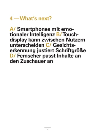 4 ––What‘s next?
A/ Smartphones mit emo-
tionaler Intelligenz B/Touch-
display kann zwischen Nutzern
unterscheiden C/ Gesichts-
erkennung justiert Schriftgröße
D/ Fernseher passt Inhalte an
den Zuschauer an
31
 
