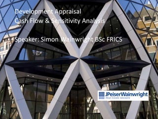 Development Appraisal
Cash Flow & Sensitivity Analysis

Speaker: Simon Wainwright BSc FRICS




                                      1
 