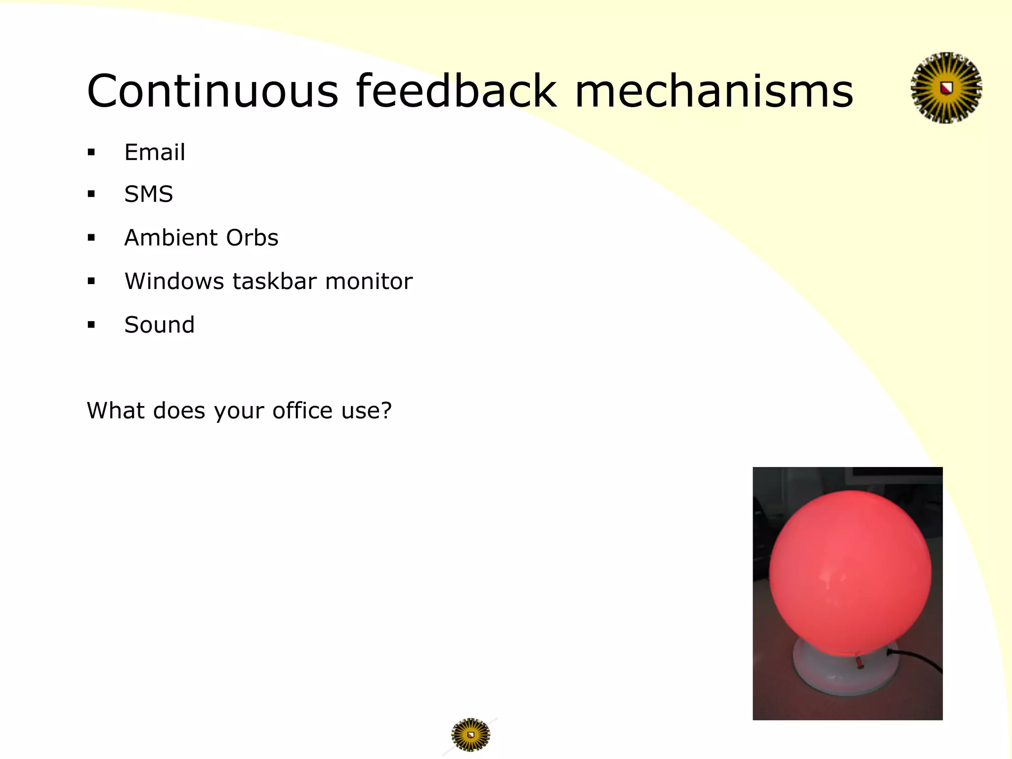 Continuous feedback mechanisms
§  Email
§  SMS
§  Ambient Orbs
§  Windows taskbar monitor
§  Sound
What does your office use?
 