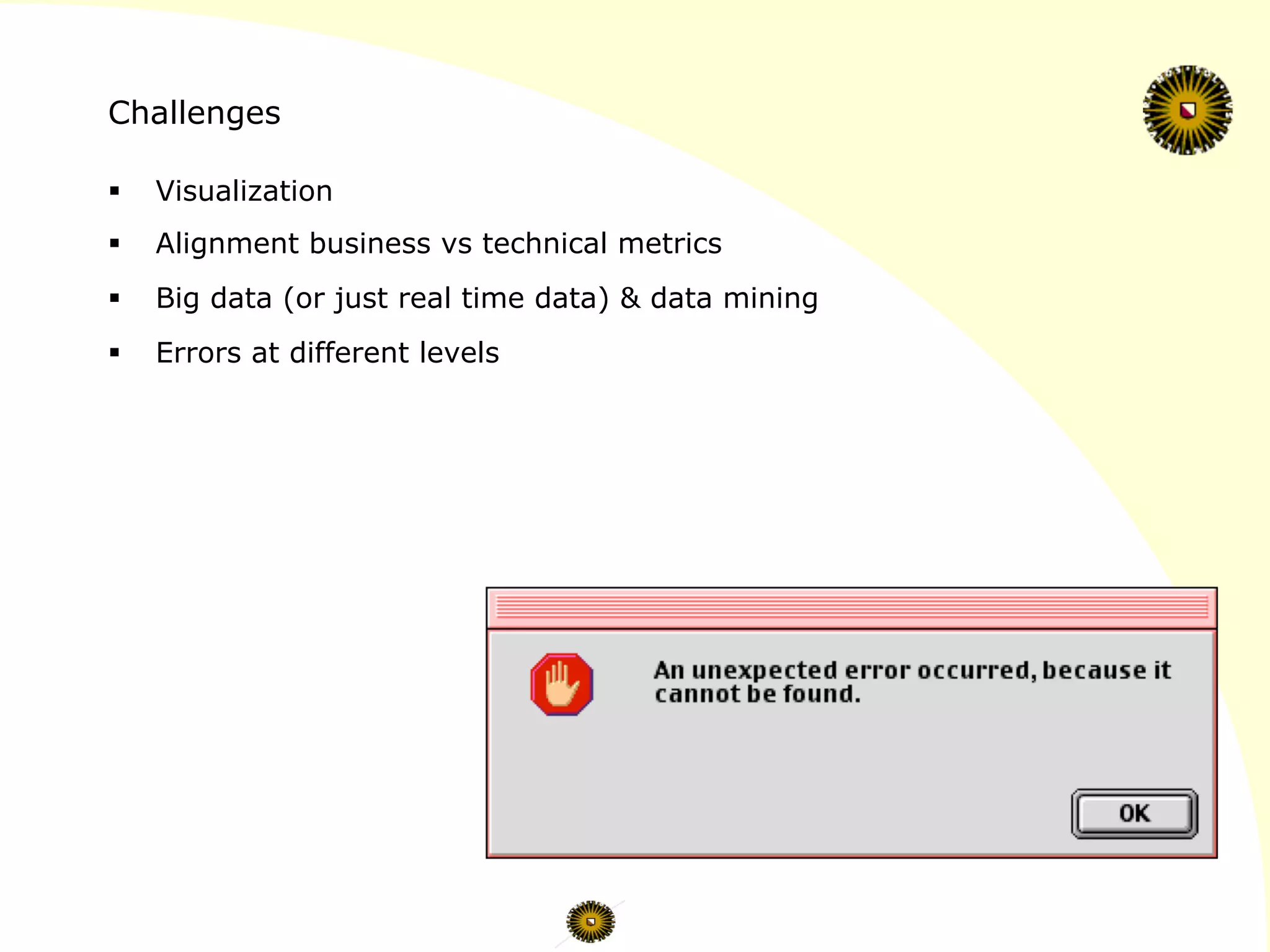 Challenges
§  Visualization
§  Alignment business vs technical metrics
§  Big data (or just real time data) & data mining
§  Errors at different levels
 