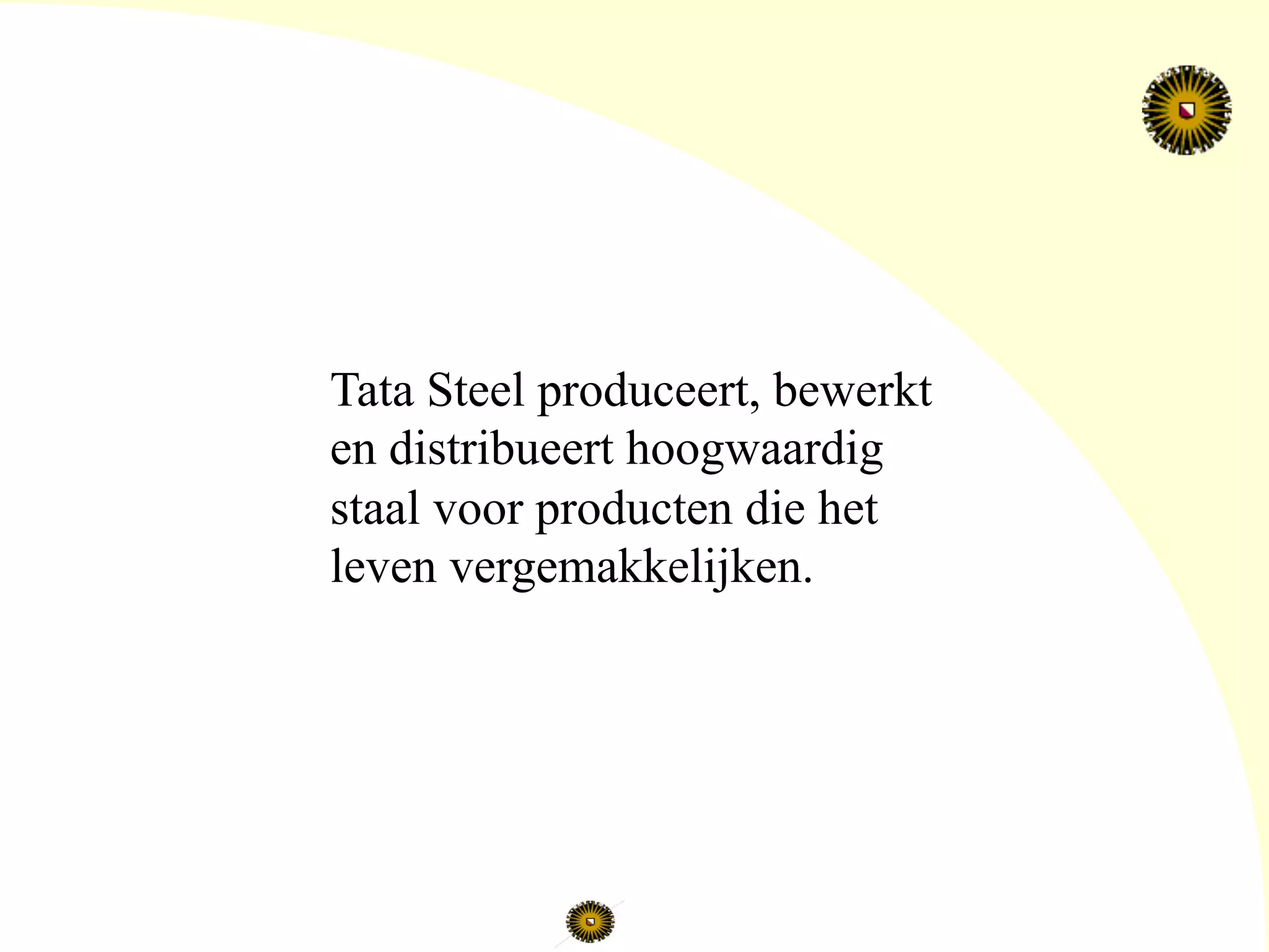 Tata Steel produceert, bewerkt
en distribueert hoogwaardig
staal voor producten die het
leven vergemakkelijken.
 