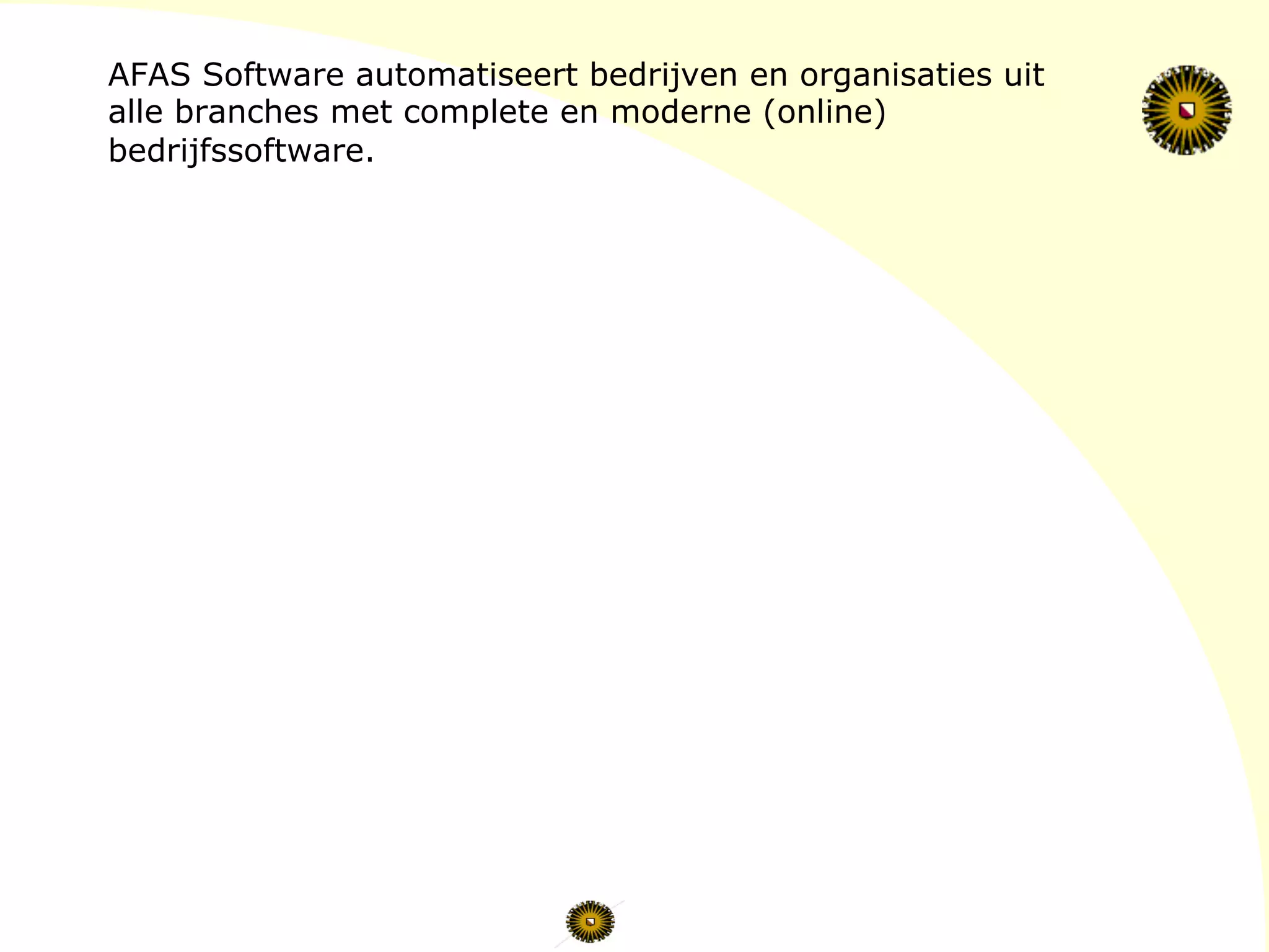 AFAS Software automatiseert bedrijven en organisaties uit
alle branches met complete en moderne (online)
bedrijfssoftware.
 