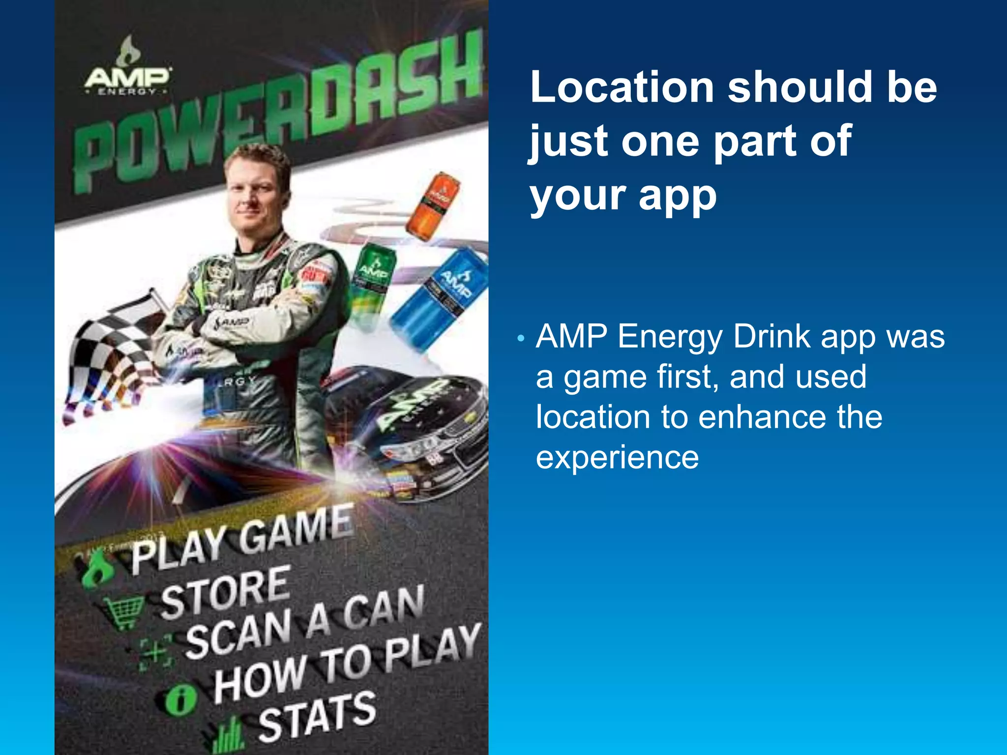 Location should be
just one part of
your app
•

AMP Energy Drink app was
a game first, and used
location to enhance the
experience

 