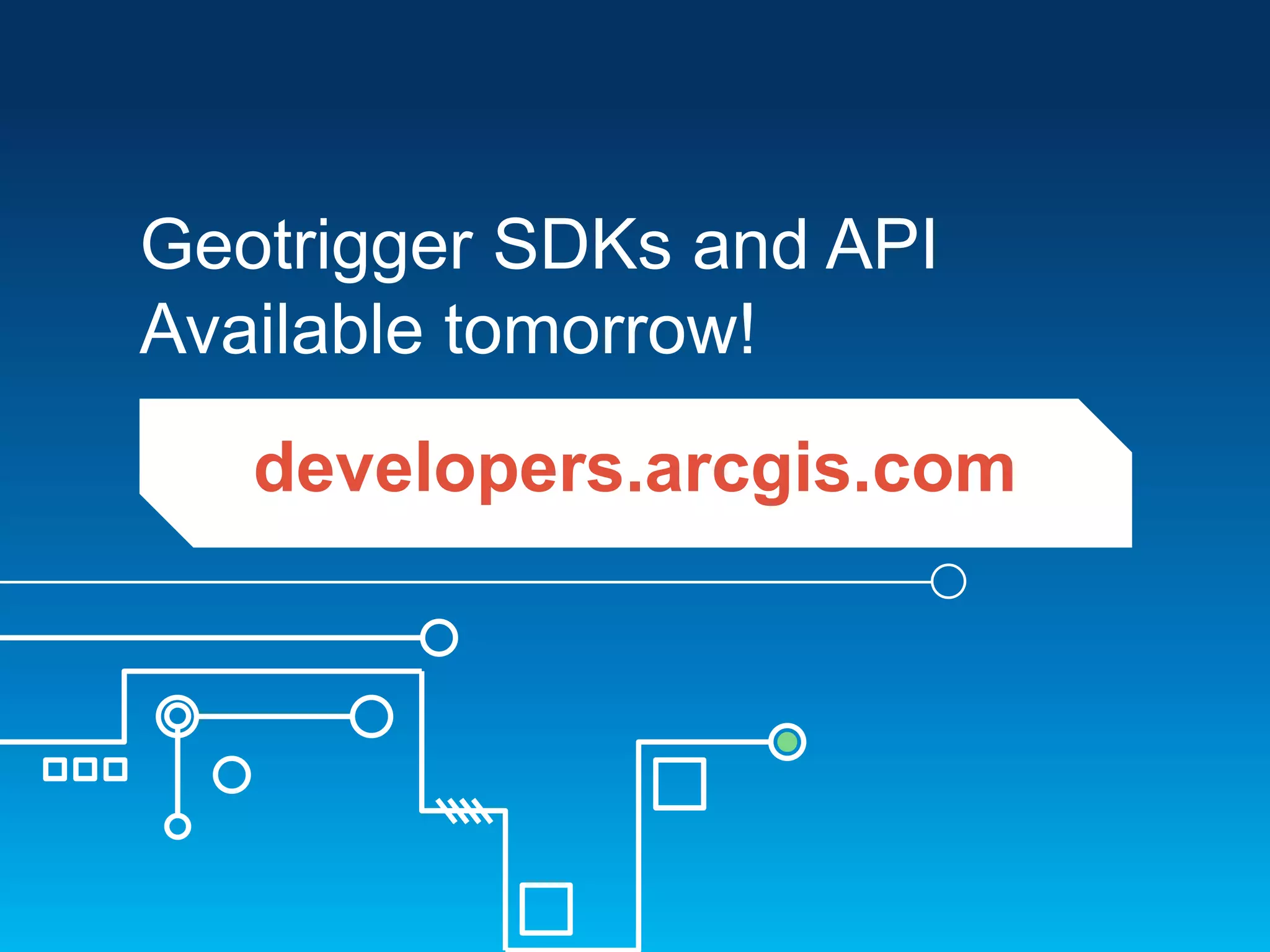 Geotrigger SDKs and API
Available tomorrow!
developers.arcgis.com

 