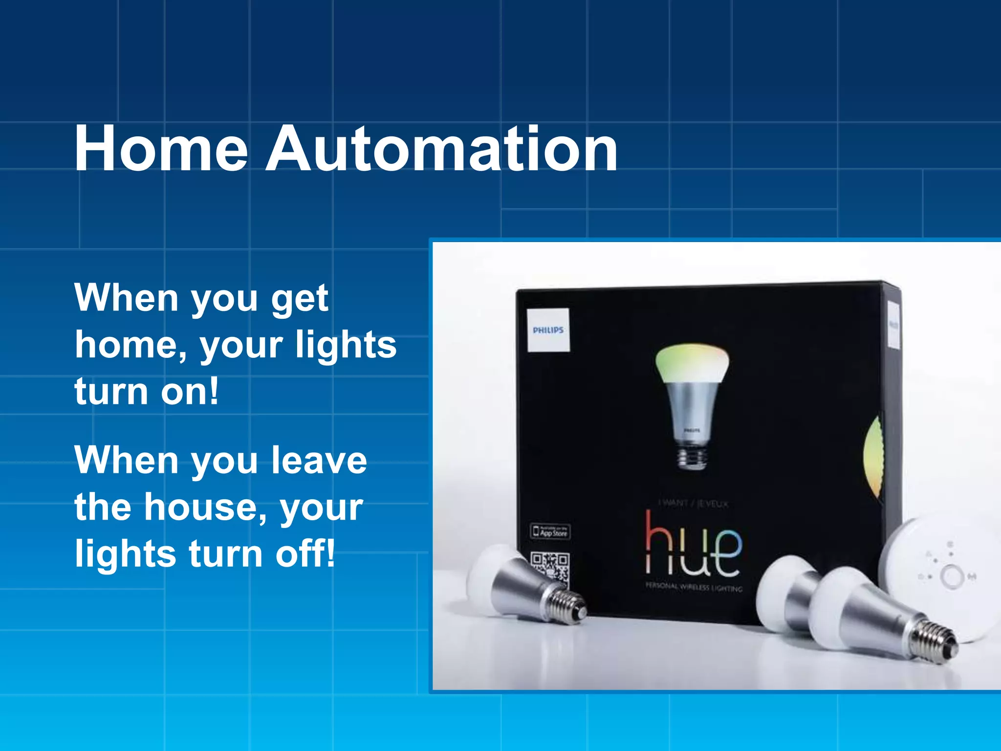 Home Automation
When you get
home, your lights
turn on!

When you leave
the house, your
lights turn off!

 