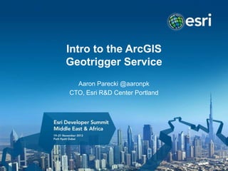 Intro to the ArcGIS
Geotrigger Service
Aaron Parecki @aaronpk
CTO, Esri R&D Center Portland

 