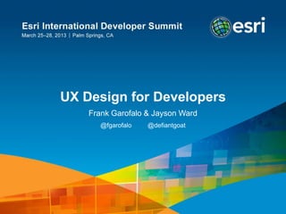 UX Design for Developers
    Frank Garofalo & Jayson Ward
       @fgarofalo   @defiantgoat




                                   #devsummit #esriux #virtualport
 