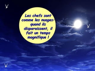 Les chefs sontLes chefs sont
comme les nuages:comme les nuages:
quand ilsquand ils
disparaissent, ildisparaissent, il
fait un tempsfait un temps
magnifique !magnifique !
 