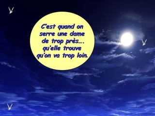 C’est quand onC’est quand on
serre une dameserre une dame
de trop près….de trop près….
qu’elle trouvequ’elle trouve
qu’on va trop loinqu’on va trop loin..
 