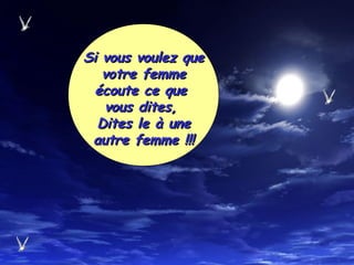 Si vous voulez queSi vous voulez que
votre femmevotre femme
écoute ce queécoute ce que
vous dites,vous dites,
Dites le à uneDites le à une
autre femme !!!autre femme !!!
 