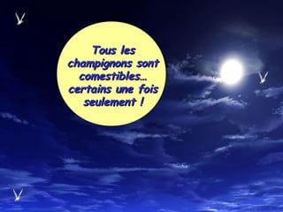 Tous lesTous les
champignons sontchampignons sont
comestibles…comestibles…
certains une foiscertains une fois
seulement !seulement !
 