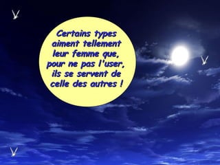 Certains typesCertains types
aiment tellementaiment tellement
leur femme que,leur femme que,
pour ne pas l'user,pour ne pas l'user,
ils se servent deils se servent de
celle des autres !celle des autres !
 