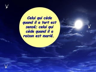Celui qui cèdeCelui qui cède
quand il a tort estquand il a tort est
sensé; celui quisensé; celui qui
cède quand il acède quand il a
raison est marié.raison est marié.
 