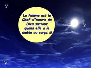 La femme est leLa femme est le
Chef-d'œuvre deChef-d'œuvre de
Dieu surtoutDieu surtout
quand elle a lequand elle a le
diable au corps !!!diable au corps !!!
 