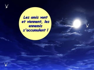 Les amis vontLes amis vont
et viennent, leset viennent, les
ennemisennemis
s'accumulent !s'accumulent !
 