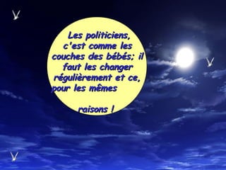 Les politiciens,Les politiciens,
c'est comme lesc'est comme les
couches des bébés; ilcouches des bébés; il
faut les changerfaut les changer
régulièrement et ce,régulièrement et ce,
pour les mêmespour les mêmes
raisons !raisons !
 