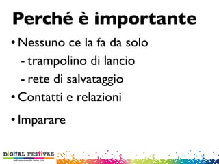• Nessuno ce la fa da solo
- trampolino di lancio
- rete di salvataggio
• Contatti e relazioni
• Imparare
Perché è importante
 