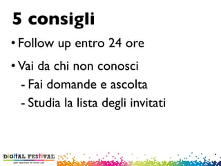 • Follow up entro 24 ore
• Vai da chi non conosci
- Fai domande e ascolta
- Studia la lista degli invitati
5 consigli
7
 