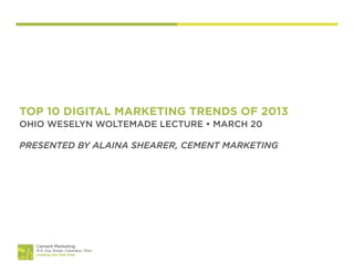 TOP 10 DIGITAL MARKETING TRENDS OF 2013
OHIO WESELYN WOLTEMADE LECTURE • MARCH 20

PRESENTED BY ALAINA SHEARER, CEMENT MARKETING
 