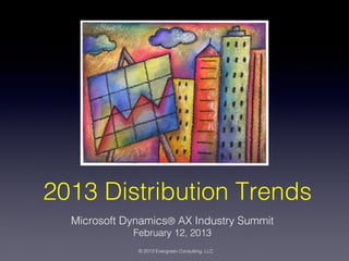 2013 Distribution Trends
Microsoft Dynamics® AX Industry Summit
February 12, 2013

© 2013 Evergreen Consulting. LLC

 