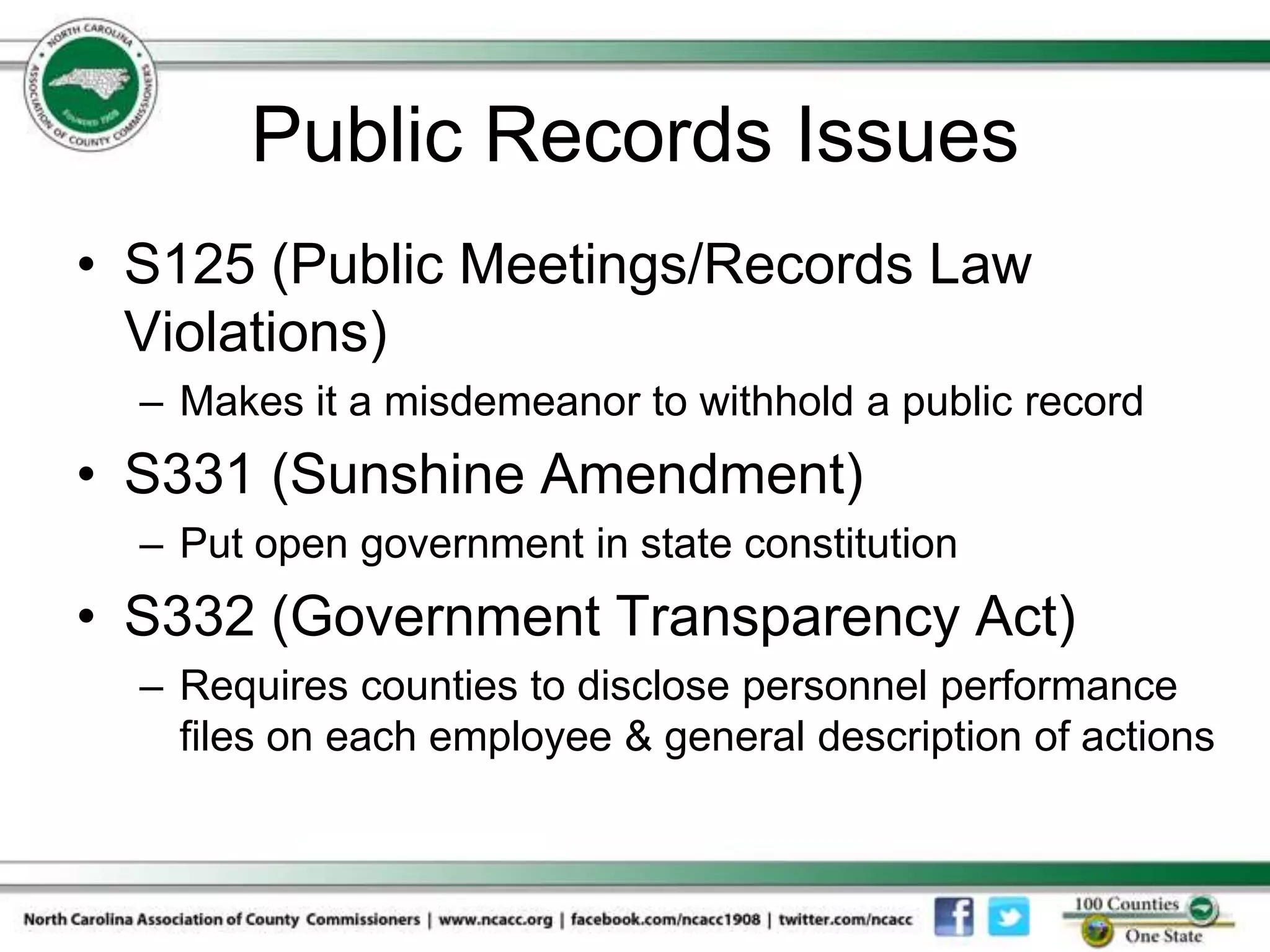 Public Records Issues
• S125 (Public Meetings/Records Law
  Violations)
  – Makes it a misdemeanor to withhold a public record
• S331 (Sunshine Amendment)
  – Put open government in state constitution
• S332 (Government Transparency Act)
  – Requires counties to disclose personnel performance
    files on each employee & general description of actions
 