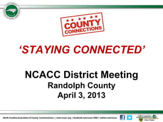 ‘STAYING CONNECTED’

NCACC District Meeting
    Randolph County
      April 3, 2013
 