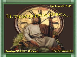 San Lucas 21, 5 -19

Domingo XXXIII T. O. Ciclo C

17 de Noviembre 2013

 