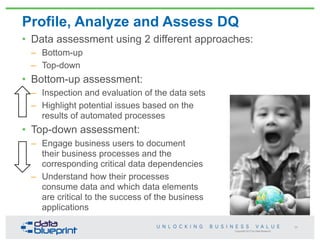 Copyright 2013 by Data Blueprint
Profile, Analyze and Assess DQ
• Data assessment using 2 different approaches:
– Bottom-u...