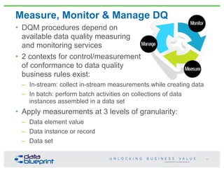 Measure, Monitor & Manage DQ
Copyright 2013 by Data Blueprint
• DQM procedures depend on
available data quality measuring
...