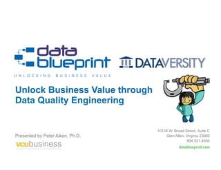 Unlock Business Value through
Data Quality Engineering
Presented by Peter Aiken, Ph.D.
10124 W. Broad Street, Suite C
Glen Allen, Virginia 23060
804.521.4056
 