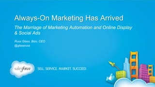 Always-On Marketing Has Arrived
The Marriage of Marketing Automation and Online Display
& Social Ads
Russ Glass, Bizo, CEO
@glassruss

 