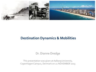 Destination Dynamics & Mobilities

Dr. Dianne Dredge
This presentation was given at Aalborg University,
Copenhagen Campus, Denmark on 21 NOVEMBER 2013

 