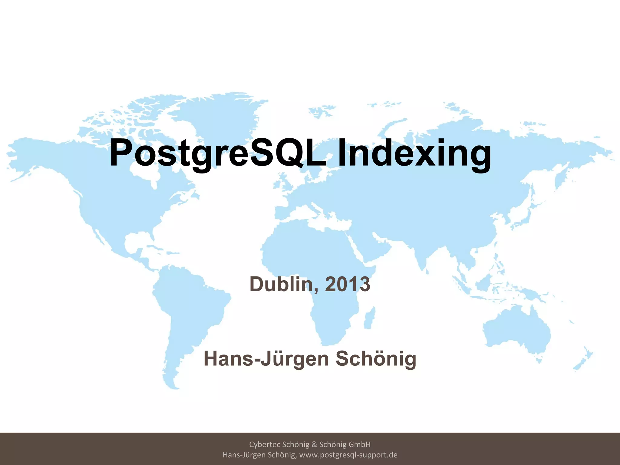Cybertec Schönig & Schönig GmbH
Hans-Jürgen Schönig, www.postgresql-support.de
PostgreSQL Indexing
Dublin, 2013
Hans-Jürgen Schönig
 