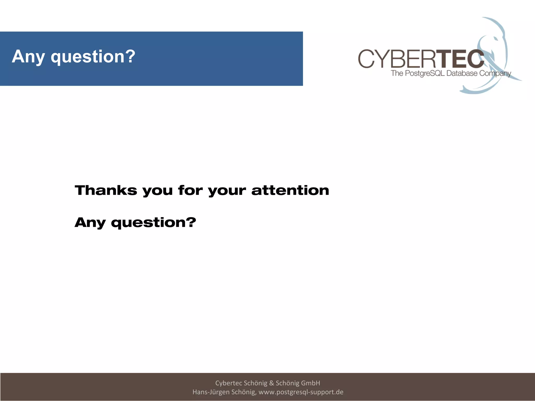 Cybertec Schönig & Schönig GmbH
Hans-Jürgen Schönig, www.postgresql-support.de
Any question?
Thanks you for your attention
Any question?
 