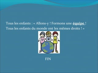 Tous les enfants : « Allons-y ! Formons une équipe !
Tous les enfants du monde ont les mêmes droits ! »
FIN
 