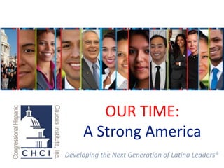 Developing the Next Generation of Latino Leaders®
OUR TIME:
A Strong America
 